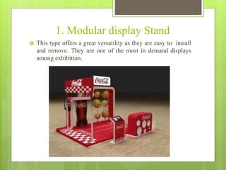 1. Modular display Stand
 This type offers a great versatility as they are easy to install
and remove. They are one of the most in demand displays
among exhibition.
 