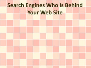Search Engines Who Is Behind
        Your Web Site
 