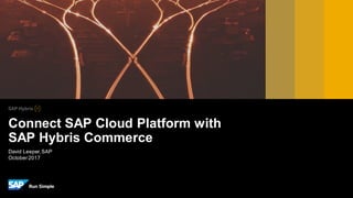 David Leeper,SAP
October2017
Connect SAP Cloud Platform with
SAP Hybris Commerce
 