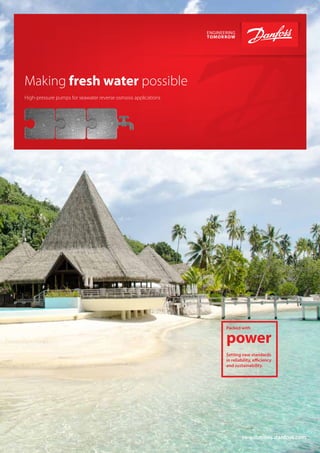 Packed with
power
Setting new standards
in reliability, efficiency
and sustainability.
ro-solutions.danfoss.com
Making fresh water possible
High-pressure pumps for seawater reverse osmosis applications
 