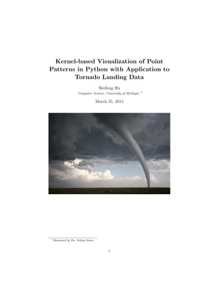 Kernel-based Visualization of Point
Patterns in Python with Application to
Tornado Landing Data
Weifeng Hu
Computer Science, University of Michigan ∗
March 25, 2015
∗Mentored by Dr. Stilian Stoev
1
 
