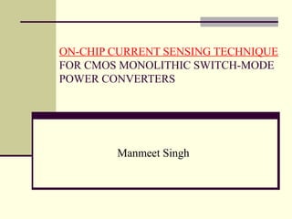 ON-CHIP CURRENT SENSING TECHNIQUE 
FOR CMOS MONOLITHIC SWITCH-MODE 
POWER CONVERTERS 
Manmeet Singh 
 