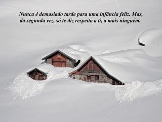 Nunca é demasiado tarde para uma infância feliz. Mas,
da segunda vez, só te diz respeito a ti, a mais ninguém.
 