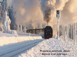 Prepara-te para tudo, depois
deixa-te levar pela vaga.
 