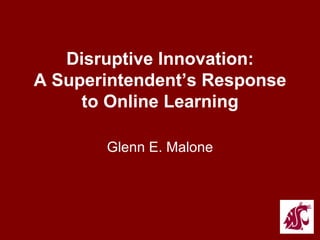 Disruptive Innovation:
A Superintendent’s Response
     to Online Learning

       Glenn E. Malone
 