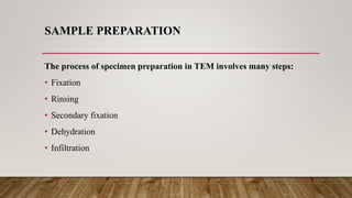 SAMPLE PREPARATION
The process of specimen preparation in TEM involves many steps:
• Fixation
• Rinsing
• Secondary fixation
• Dehydration
• Infiltration
 