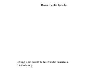 Berns Nicolas Isma.be
Extrait d’un poster du festival des sciences à
Luxembourg.
 