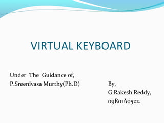 VIRTUAL KEYBOARD

Under The Guidance of,
P.Sreenivasa Murthy(Ph.D)   By,
                            G.Rakesh Reddy,
                            09R01A0522.
 