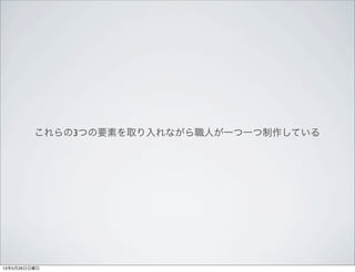 これらの3つの要素を取り入れながら職人が一つ一つ制作している
13年5月26日日曜日
 