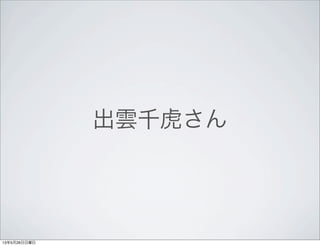 出雲千虎さん
13年5月26日日曜日
 