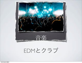 EDMとクラブ
13年5月26日日曜日
 