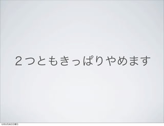 ２つともきっぱりやめます
13年5月26日日曜日
 
