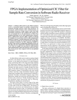 Long Paper
Int. J. on Recent Trends in Engineering and Technology, Vol. 9, No. 1, July 2013

FPGA Implementation of Optimized CIC Filter for
Sample Rate Conversion in Software Radio Receiver
Ashok Agarwal 1, Dr. B. Lakshmi 2
1

NIT Warangal /Department of ECE, Warangal, India
Email: Ashok701143@nitw.ac.in
2
NIT Warangal /Department of ECE, Warangal, India
Email: blakshmi@nitw.ac.in
Abstract— A software radio receiver is one which is tuned to
receive a transmitted signal on multiple communication
standards through software rather than hardware. To
incorporate multi-standard radio communications an
intermediate frequency of high ranges is used. Such high
intermediate frequencies when sampled with Nyquist rate
gets oversampled due to the phenomenon of Band Pass
sampling depending on the radio communication standard.
Hence a digital down converter (DDC) capable of reducing
the sampling rate in accordance with the radio communication
standard is required. Cascaded Integrated Comb (CIC) filters
are used for large sample rate conversion factors. In this paper
an optimized architecture for DDC employing CORDIC in
the mixer stage and the reconfigurable decimation factors for
CIC filters has been implemented. Optimized implementation
of CIC filter for sample rate conversion of multi-standard
radio communications reduces the hardware resources by more
than twenty percent when compared with the non-optimized
architecture.

FPGAs provide high design flexibility which offers high speed
and a reconfigurable solution [2].
An architecture for implementation of mixer and CIC filter
for down conversion of an intermediate frequency signal to a
baseband signal of single GSM 900 standard is proposed
and the estimate of hardware resource utilization is provided
[7]. As the software radio receiver needs to adapt the multistandard radio communication standards, a down converter
capable of down conversion of GSM900, WCDMA,
CDMA2000 and HiperLAN 802.16 is implemented based on
the method of factorization and a hardware resource estimate
is made which is not taken into account by Sheikh Et.al [1].
CIC filters are optimized to reduce area and power
requirements and the reduction in the hardware resource
requirements is estimated through a mathematical formula.
In this paper prototype architecture for down conversion
of IF signal with reconfigurable sample rate change factors
has been implemented. The IF frequency is chosen to be
80MHz and this signal is down converted using three stage
CIC filters with variable decimation factors of 2,4,6 and 8 in
each stage. The architecture implemented can down convert
with decimation factors ranging from 2 to 512. For decimation
factor greater than eight the decimation factors for CIC filters
are provided in such a way that the power is optimized. The
pipelined architecture is simulated with XC6VCX75t-2FF484
VIRTEX-6 device, operating at a maximum operating
frequency of 240MHz. An attempt has been made to estimate
the hardware resource utilization of this DDC on FPGA and
compare with optimized sample converter for four standards.
This paper is organized as follows. Section II describes
the theory of DDC, CORDIC algorithm, digital filters and
illustrative specifications of different wireless standards.
Section III presents the calculations for realization of multimode, multi-standard software radio and the implemented
architecture for DDC. Section IV presents the results with a
simulation setup on Virtex-6 XC6VCX75t-2FF484 FPGA and
conclusions are presented in section V.

Index Terms— DDC, CORDIC, FPGAs, CIC Filter, SRC.

I. INTRODUCTION
An ideal software radio receiver needs an analog to digital
converter to be placed as close as possible towards the
antenna. As the signal at the antenna is in radio frequency
ranges, positioning ADC at this stage poses high sampling
rate requirements leading to very high power dissipation.
Hence the existence of an ideal software radio is impractical.
Therefore the radio receiver is broadly divided into three
stages. Firstly, Radio Frequency stage, where the incoming
radio frequency signals is heterodyned with local analog
oscillator such that a high intermediate frequency signal
comprising of multiple radio communications standards is
generated. Secondly, intermediate frequency stage where
digitization, sample rate conversion and channelization are
the three tasks carried out. Thirdly, baseband stage where
the baseband signal processing such as filtering,
demodulation, decoding are carried out [1].
The focus of this work is in the IF stage of the radio
receiver. The intermediate frequency of signal in the IF stage
is of the order of few tens of Mega Hertz. The process of
sample rate conversion and channelization are highly
computationally intensive tasks. An illustration of sample
rate conversion and channelization shows that the process
requires two high end Digital signal processors per channel
which is cost ineffective solution. Therefore, reconfigurable
© 2013 ACEEE
DOI: 01.IJRTET.9.1.522

II. THEORY
A. Digital down converter
The basic architecture of a digital down converter as
shown in figure 1 employs a Numerically Controlled Oscillators
(NCO), mixers, decimator and filters as its building blocks.
The digitized incoming IF signal is heterodyned with NCOs
60

 