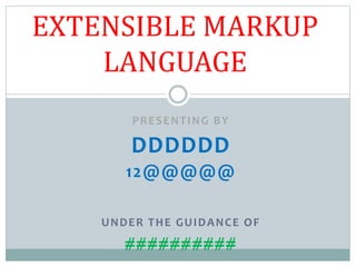 PRESENTING BY
DDDDDD
12@@@@@
UNDER THE GUIDANCE OF
##########
EXTENSIBLE MARKUP
LANGUAGE
 