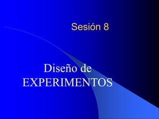 Sesión 8
Diseño de
EXPERIMENTOS
 