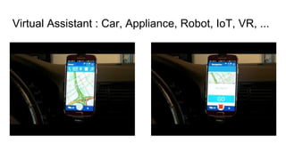 Virtual Assistant : Car, Appliance, Robot, IoT, VR, ...
 