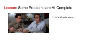 Lesson: Some Problems are AI-Complete
“...I got a .45 and a shovel...”
 