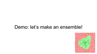 Demo: let’s make an ensemble!
 