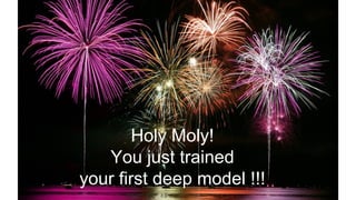 Holy Moly!
You just trained
your first deep model !!!
 