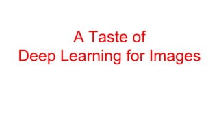 A Taste of
Deep Learning for Images
 