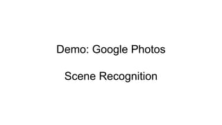 Demo: Google Photos
Scene Recognition
 
