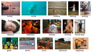 bowlingscuba
green
sunset dancing
halloween birthdaysleeping
tennis lunch adventure
drinking
happiness
birthday
formal wear
 