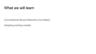 What we will learn
Convolutional Neural Networks (ConvNets)
Adapting existing models
 