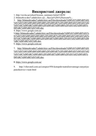 Використані джерела:
1. http://osvita.ua/school/lessons_summary/initial/14658/
2. bilatserkva-dnz7.edukit.kiev.ua/.../Бесіди%20з%20дітьми%...
3. http://bilatserkvadnz7.edukit.kiev.ua/Files/downloads/%D0%91%D0%B5%D1
%81%D1%96%D0%B4%D0%B8%20%D0%B7%20%D0%B4%D1%96%D1%82
%D1%8C%D0%BC%D0%B8%20%D0%B7%D0%B0%20%D1%82%D0%B5%
D0%BC%D0%BE%D1%8E.doc
4. https://www.google.com.ua/
5.http://bilatserkvadnz7.edukit.kiev.ua/Files/downloads/%D0%91%D0%B5%D1%
81%D1%96%D0%B4%D0%B8%20%D0%B7%20%D0%B4%D1%96%D1%82%
D1%8C%D0%BC%D0%B8%20%D0%B7%D0%B0%20%D1%82%D0%B5%D0
%BC%D0%BE%D1%8E.doc.
6. https://www.google.com.ua/
7. http://bilatserkvadnz7.edukit.kiev.ua/Files/downloads/%D0%91%D0%B5%D1
%81%D1%96%D0%B4%D0%B8%20%D0%B7%20%D0%B4%D1%96%D1%82
%D1%8C%D0%BC%D0%B8%20%D0%B7%D0%B0%20%D1%82%D0%B5%
D0%BC%D0%BE%D1%8E.doc.
8. https://www.google.com.ua/
9. http://vihovateli.com.ua/conspect/956-konspekt-teatralizovannogo-zanyatiya-
puteshestvie-v-teatr.html
 