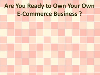 Are You Ready to Own Your Own
     E-Commerce Business ?
 