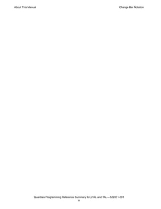About This Manual                                                             Change Bar Notation




               Guardian Programming Reference Summary for pTAL and TAL —522631-001
                                                x
 