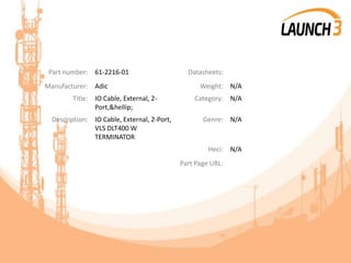 Part number: 61-2216-01 Datasheets:
Manufacturer: Adic Weight: N/A
Title: IO Cable, External, 2-
Port,&hellip;
Category: N/A
Description: IO Cable, External, 2-Port,
VLS DLT400 W
TERMINATOR
Genre: N/A
Heci: N/A
Part Page URL:
 