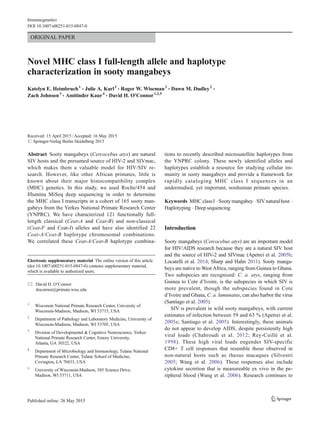 ORIGINAL PAPER
Novel MHC class I full-length allele and haplotype
characterization in sooty mangabeys
Katelyn E. Heimbruch1
& Julie A. Karl2
& Roger W. Wiseman2
& Dawn M. Dudley2
&
Zach Johnson3
& Amitinder Kaur4
& David H. O’Connor1,2,5
Received: 15 April 2015 /Accepted: 16 May 2015
# Springer-Verlag Berlin Heidelberg 2015
Abstract Sooty mangabeys (Cercocebus atys) are natural
SIV hosts and the presumed source of HIV-2 and SIVmac,
which makes them a valuable model for HIV/SIV re-
search. However, like other African primates, little is
known about their major histocompatibility complex
(MHC) genetics. In this study, we used Roche/454 and
Illumina MiSeq deep sequencing in order to determine
the MHC class I transcripts in a cohort of 165 sooty man-
gabeys from the Yerkes National Primate Research Center
(YNPRC). We have characterized 121 functionally full-
length classical (Ceat-A and Ceat-B) and non-classical
(Ceat-F and Ceat-I) alleles and have also identified 22
Ceat-A/Ceat-B haplotype chromosomal combinations.
We correlated these Ceat-A/Ceat-B haplotype combina-
tions to recently described microsatellite haplotypes from
the YNPRC colony. These newly identified alleles and
haplotypes establish a resource for studying cellular im-
munity in sooty mangabeys and provide a framework for
rapidly cataloging MHC class I sequences in an
understudied, yet important, nonhuman primate species.
Keywords MHCclassI .Sootymangabey .SIVnaturalhost .
Haplotyping . Deep sequencing
Introduction
Sooty mangabeys (Cercocebus atys) are an important model
for HIV/AIDS research because they are a natural SIV host
and the source of HIV-2 and SIVmac (Apetrei et al. 2005b;
Locatelli et al. 2014; Sharp and Hahn 2011). Sooty manga-
beys are native to West Africa, ranging from Guinea to Ghana.
Two subspecies are recognized: C. a. atys, ranging from
Guinea to Cote d’Ivoire, is the subspecies in which SIV is
more prevalent, though the subspecies found in Cote
d’Ivoire and Ghana, C. a. lumunatus, can also harbor the virus
(Santiago et al. 2005).
SIV is prevalent in wild sooty mangabeys, with current
estimates of infection between 59 and 63 % (Apetrei et al.
2005a; Santiago et al. 2005). Interestingly, these animals
do not appear to develop AIDS, despite persistently high
viral loads (Chahroudi et al. 2012; Rey-Cuillé et al.
1998). These high viral loads engender SIV-specific
CD8+ T cell responses that resemble those observed in
non-natural hosts such as rhesus macaques (Silvestri
2005; Wang et al. 2006). These responses also include
cytokine secretion that is measureable ex vivo in the pe-
ripheral blood (Wang et al. 2006). Research continues to
Electronic supplementary material The online version of this article
(doi:10.1007/s00251-015-0847-0) contains supplementary material,
which is available to authorized users.
* David H. O’Connor
doconnor@primate.wisc.edu
1
Wisconsin National Primate Research Center, University of
Wisconsin-Madison, Madison, WI 53715, USA
2
Department of Pathology and Laboratory Medicine, University of
Wisconsin-Madison, Madison, WI 53705, USA
3
Division of Developmental & Cognitive Neuroscience, Yerkes
National Primate Research Center, Emory University,
Atlanta, GA 30322, USA
4
Department of Microbiology and Immunology, Tulane National
Primate Research Center, Tulane School of Medicine,
Covington, LA 70433, USA
5
University of Wisconsin-Madison, 585 Science Drive,
Madison, WI 53711, USA
Immunogenetics
DOI 10.1007/s00251-015-0847-0
 