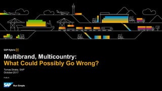 PUBLIC
Tomas Straka, SAP
October2017
Multibrand, Multicountry:
What Could Possibly Go Wrong?
 