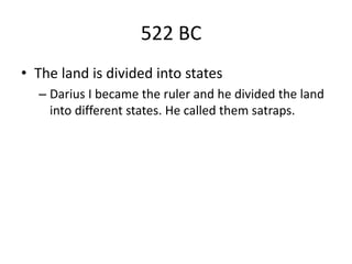 522 BC
• The land is divided into states
– Darius I became the ruler and he divided the land
into different states. He called them satraps.
 