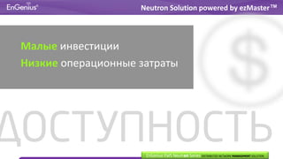 Малые инвестиции
Низкие операционные затраты
Neutron Solution powered by ezMaster™
ДОСТУПНОСТЬEnGenius EWS Neutron Series DISTRIBUTED NETWORK MANAGEMENT SOLUTION
 