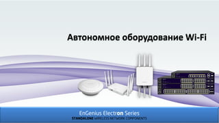 Автономное оборудование Wi-Fi
EnGenius Electron Series
STANDALONE WIRELESS NETWORK COMPONENTS
 