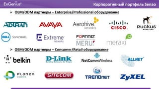 Корпоративный портфель Senao
 OEM/ODM партнеры – Enterprise/Professional оборудование
 OEM/ODM партнеры – Consumer/Retail оборудование
 