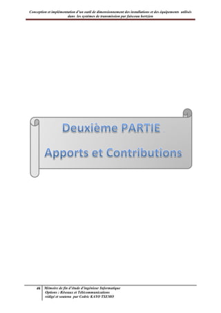 Conception et implémentation d’un outil de dimensionnement des installations et des équipements utilisés
dans les systèmes de transmission par faisceau hertzien
46 Mémoire de fin d’étude d’ingénieur Informatique
Options : Réseaux et Télécommunications
rédigé et soutenu par Cedric KAYO TSEMO
 