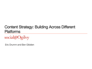 Content Strategy: Building Across Different
Platforms
Eric Drumm and Ben Glidden
 