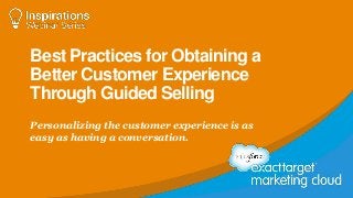 Best Practices for Obtaining a
Better Customer Experience
Through Guided Selling
Personalizing the customer experience is as
easy as having a conversation.
 