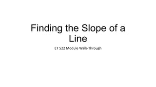 Finding the Slope of a
         Line
     ET 522 Module Walk-Through
 