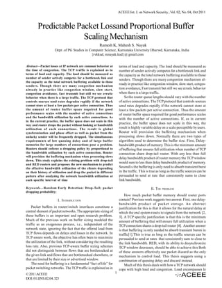 ACEEE Int. J. on Network Security , Vol. 02, No. 04, Oct 2011



        Predictable Packet Lossand Proportional Buffer
                      Scaling Mechanism
                                                      Ramesh K, Mahesh S. Nayak
                     Dept .of PG Studies in Computer Science, Karnataka University Dharwd, Karnataka, India
                                             {rvkkud, mnayak.kud}@ gmail.com


Abstract—Packet losses at IP network are common behavior at            terms of load and capacity. The load should be measured as
the time of congestion. The TCP traffic is explained as in             number of sender actively competes for a bottleneck link and
terms of load and capacity. The load should be measured as             the capacity as the total network buffering available to those
number of sender actively competes for a bottleneck link and
                                                                       senders. Though there are many congestion mechanism al-
the capacity as the total network buffering available to those
senders. Though there are many congestion mechanism
                                                                       ready in practice like congestion window, slow start, conges-
already in practice like congestion window, slow start,                tion avoidance, Fast transmit but still we see erratic behavior
congestion avoidance, fast transmit but still we see erratic           when there is a large traffic.
behavior when there is a large traffic. The TCP protocol that              So the router queue lengths should vary with the number
controls sources send rates degrades rapidly if the network            of active connections. The TCP protocol that controls sources
cannot store at least a few packets per active connection. Thus        send rates degrades rapidly if the network cannot store at
the amount of router buffer space required for good                    least a few packets per active connection. Thus the amount
performance scales with the number of active connections               of router buffer space required for good performance scales
and the bandwidth utilization by each active connections. As
                                                                       with the number of active connections. If, as in current
in the current practice, the buffer space does not scale in this
                                                                       practice, the buffer space does not scale in this way, the
way and router drops the packet without looking at bandwidth
utilization of each connections. The result is global                  result is highly variable delay on a scale perceptible by users.
synchronization and phase effect as well as packet from the            Router will provision the buffering mechanism when
unlucky sender will be frequently dropped. The simultaneous            processing slows down. Normally there are two types of
requirements of low queuing delay and of large buffer                  algorithm used to determine the buffer size. First, Delay-
memories for large numbers of connections pose a problem.              bandwidth product of memory. This is the minimum amount
Routers should enforce a dropping policy by proportional to            of buffering that ensures full utilization when number of TCP
the bandwidth utilization by each active connection. Router            connection share drop-tail router. With any less than full
will provision the buffering mechanism when processing slows
                                                                       delay bandwidth product of router memory the TCP window
down. This study explains the existing problem with drop-tail
                                                                       would sum to less than delay bandwidth product of memory.
and RED routers and proposes the new mechanism to predict
the effective bandwidth utilization of the clients depending           Second is the buffering is only need to absorb transient burst
on their history of utilization and drop the packet in different       in the traffic. This is true as long as the traffic sources can be
pattern after analyzing the network bandwidth utilization at           persuaded to send at rate that consistently sums to close
each specific interval of time                                         link bandwidth.

Keywords—Random Early Detection; Drop-Tail; packet                                             II. THE PROBLEM
dropping probability;
                                                                           How much packet buffer memory should router ports
                       I. INTRODUCTION                                 contain? Previous work suggests two answer. First, one delay-
                                                                       bandwidth product of packet storage. An abstract
    Packet buffers in router/switch interfaces constitute a            justification for this is that it allows for the natural delay at
central element of packet networks. The appropriate sizing of          which the end system reacts to signals from the network [2,
these buffers is an important and open research problem.               3]. A TCP specific justification is that this is the minimum
Much of the previous work on buffer sizing modeled the                 amount of buffering that will ensure full utilization when a
traffic as an exogenous process, i.e., independent of the              TCP connection shares a drop-tail router [4]. Another answer
network state, ignoring the fact that the offered load from            is that buffering is only needed to absorb transient bursts in
TCP flows depends on delays and losses in the network. In              traffic[1].This is true as long as the traffic sources can be
TCP-aware work, the objective has often been to maximize               persuaded to send at rates that consistently sum to close to
the utilization of the link, without considering the resulting         the link bandwidth. RED, with its ability to desynchronize
loss rate. Also, previous TCP-aware buffer sizing schemes              TCP window decreases, should be able to achieve this Both
did not distinguish between flows that are bottlenecked at             of these answers effectively use packet discard as the only
the given link and flows that are bottlenecked elsewhere, or           mechanism to control load. This thesis suggests using a
that are limited by their size or advertised window.                   combination of queuing delay and discard instead.
    The need for buffering is a fundamental “fact of life” for             Much of this thesis deals with how a TCP network should
packet switching networks. The TCP traffic is explained as in          cope with high load and congestion. Load encompasses le
© 2011 ACEEE                                                       1
DOI: 01.IJNS.02.04. 523
 