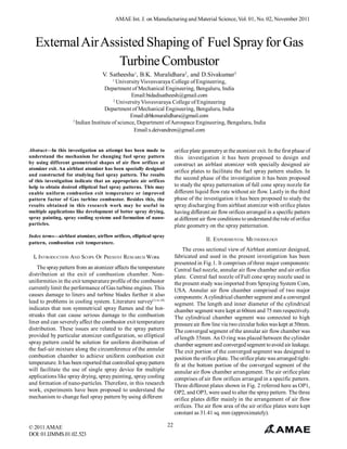 AMAE Int. J. on Manufacturing and Material Science, Vol. 01, No. 02, November 2011

External Air Assisted Shaping of Fuel Spray for Gas
Turbine Combustor
V. Satheesha1, B.K. Muralidhara2, and D.Sivakumar3
1

University Visvesvaraya College of Engineering,
Department of Mechanical Engineering, Bengaluru, India
Email:bidadisatheesh@gmail.com
2
University Visvesvaraya College of Engineering
Department of Mechanical Engineering, Bengaluru, India
Email:drbkmuralidhara@gmail.com
3
Indian Institute of science, Department of Aerospace Engineering, Bengaluru, India
Email:s.deivandren@gmail.com

Abstract—In this investigation an attempt has been made to
understand the mechanism for changing fuel spray pattern
by using different geometrical shapes of air flow orifices at
atomizer exit. An airblast atomizer has been specially designed
and constructed for studying fuel spray pattern. The results
of this investigation indicate that an appropriate air orifices
help to obtain desired elliptical fuel spray patterns. This may
enable uniform combustion exit temperature or improved
pattern factor of Gas turbine combustor. Besides this, the
results obtained in this research work may be useful in
multiple applications like development of better spray drying,
spray painting, spray cooling systems and formation of nanoparticles.

orifice plate geometry at the atomizer exit. In the first phase of
this investigation it has been proposed to design and
construct an airblast atomizer with specially designed air
orifice plates to facilitate the fuel spray pattern studies. In
the second phase of the investigation it has been proposed
to study the spray patternation of full cone spray nozzle for
different liquid flow rate without air flow. Lastly in the third
phase of the investigation it has been proposed to study the
spray discharging from airblast atomizer with orifice plates
having different air flow orifices arranged in a specific pattern
at different air flow conditions to understand the role of orifice
plate geometry on the spray patternation.

Index terms—airblast atomizer, airflow orifices, elliptical spray
pattern, combustion exit temperature.

II. EXPERIMENTAL METHODOLOGY
The cross sectional view of Airblast atomizer designed,
fabricated and used in the present investigation has been
presented in Fig.1. It comprises of three major components:
Central fuel nozzle, annular air flow chamber and air orifice
plate. Central fuel nozzle of Full cone spray nozzle used in
the present study was imported from Spraying System Com,
USA. Annular air flow chamber comprised of two major
components: A cylindrical chamber segment and a converged
segment. The length and inner diameter of the cylindrical
chamber segment were kept at 60mm and 75 mm respectively.
The cylindrical chamber segment was connected to high
pressure air flow line via two circular holes was kept at 50mm.
The converged segment of the annular air flow chamber was
of length 35mm. An O ring was placed between the cylinder
chamber segment and converged segment to avoid air leakage.
The exit portion of the converged segment was designed to
position the orifice plate. The orifice plate was arranged tightfit at the bottom portion of the converged segment of the
annular air flow chamber arrangement. The air orifice plate
comprises of air flow orifices arranged in a specific pattern.
Three different plates shown in Fig. 2 referred here as OP1,
OP2, and OP3, were used to alter the spray pattern. The three
orifice plates differ mainly in the arrangement of air flow
orifices. The air flow area of the air orifice plates were kept
constant as 31.41 sq. mm (approximately).

I. INTRODUCTION AND SCOPE OF PRESENT RESEARCH WORK
The spray pattern from an atomizer affects the temperature
distribution at the exit of combustion chamber. Nonuniformities in the exit temperature profile of the combustor
currently limit the performance of Gas turbine engines. This
causes damage to liners and turbine blades further it also
lead to problems in cooling system. Literature survey(1) to (8)
indicates that non symmetrical spray flames and the hotstreaks that can cause serious damage to the combustion
liner and can severely affect the combustor exit temperature
distribution. These issues are related to the spray pattern
provided by particular atomizer configuration, so elliptical
spray pattern could be solution for uniform distribution of
the fuel-air mixture along the circumference of the annular
combustion chamber to achieve uniform combustion exit
temperature. It has been reported that controlled spray pattern
will facilitate the use of single spray device for multiple
applications like spray drying, spray painting, spray cooling
and formation of nano-particles. Therefore, in this research
work, experiments have been proposed to understand the
mechanism to change fuel spray pattern by using different

© 2011 AMAE
DOI: 01.IJMMS.01.02.523

22

 