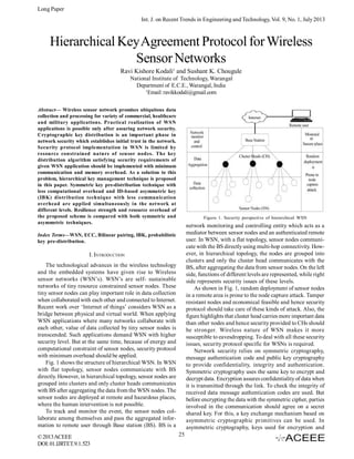 Long Paper
Int. J. on Recent Trends in Engineering and Technology, Vol. 9, No. 1, July 2013

Hierarchical Key Agreement Protocol for Wireless
Sensor Networks
Ravi Kishore Kodali1 and Sushant K. Chougule
National Institute of Technology, Warangal
Department of E.C.E., Warangal, India
1
Email: ravikkodali@gmail.com
Abstract— Wireless sensor network promises ubiquitous data
collection and processing for variety of commercial, healthcare
and military applications. Practical realization of WSN
applications is possible only after assuring network security.
Cryptographic key distribution is an important phase in
network security which establishes initial trust in the network.
Security protocol implementation in WSN is limited by
resource constrained nature of sensor nodes. The key
distribution algorithm satisfying security requirements of
given WSN application should be implemented with minimum
communication and memory overhead. As a solution to this
problem, hierarchical key management technique is proposed
in this paper. Symmetric key pre-distribution technique with
less computational overhead and ID-based asymmetric key
(IBK) distribution technique with less communication
overhead are applied simultaneously in the network at
different levels. Resilience strength and resource overhead of
the proposed scheme is compared with both symmetric and
asymmetric techniques.

Figure 1. Security perspective of hierarchical WSN

network monitoring and controlling entity which acts as a
mediator between sensor nodes and an authenticated remote
user. In WSN, with a flat topology, sensor nodes communicate with the BS directly using multi-hop connectivity. However, in hierarchical topology, the nodes are grouped into
clusters and only the cluster head communicates with the
BS, after aggregating the data from sensor nodes. On the left
side, functions of different levels are represented, while right
side represents security issues of these levels.
As shown in Fig. 1, random deployment of sensor nodes
in a remote area is prone to the node capture attack. Tamper
resistant nodes and economical feasible and hence security
protocol should take care of these kinds of attack. Also, the
figure highlights that cluster head carries more important data
than other nodes and hence security provided to CHs should
be stronger. Wireless nature of WSN makes it more
susceptible to eavesdropping. To deal with all these security
issues, security protocol specific for WSNs is required.
Network security relies on symmetric cryptography,
message authentication code and public key cryptography
to provide confidentiality, integrity and authentication.
Symmetric cryptography uses the same key to encrypt and
decrypt data. Encryption assures confidentiality of data when
it is transmitted through the link. To check the integrity of
received data message authentication codes are used. But
before encrypting the data with the symmetric cipher, parties
involved in the communication should agree on a secret
shared key. For this, a key exchange mechanism based on
asymmetric cryptographic primitives can be used. In
asymmetric cryptography, keys used for encryption and

Index Terms—WSN, ECC, Bilinear pairing, IBK, probabilistic
key pre-distribution.

I. INTRODUCTION
The technological advances in the wireless technology
and the embedded systems have given rise to Wireless
sensor networks (WSN’s). WSN’s are self- sustainable
networks of tiny resource constrained sensor nodes. These
tiny sensor nodes can play important role in data collection
when collaborated with each other and connected to Internet.
Recent work over ‘Internet of things’ considers WSN as a
bridge between physical and virtual world. When applying
WSN applications where many networks collaborate with
each other, value of data collected by tiny sensor nodes is
transcended. Such applications demand WSN with higher
security level. But at the same time, because of energy and
computational constraint of sensor nodes, security protocol
with minimum overhead should be applied.
Fig. 1 shows the structure of hierarchical WSN. In WSN
with flat topology, sensor nodes communicate with BS
directly. However, in hierarchical topology, sensor nodes are
grouped into clusters and only cluster heads communicates
with BS after aggregating the data from the WSN nodes. The
sensor nodes are deployed at remote and hazardous places,
where the human intervention is not possible.
To track and monitor the event, the sensor nodes collaborate among themselves and pass the aggregated information to remote user through Base station (BS). BS is a
© 2013 ACEEE
DOI: 01.IJRTET.9.1.523

25

 