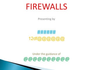 FIREWALLS
Presenting by
######
12df@@@@@@
Under the guidance of
@@@@@@@@@@
 