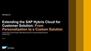 PUBLIC
Vinita Sinha, Product Expert, SAP Hybris Cloud for CustomerExpert Services
October2017
Extending the SAP Hybris Cloud for
Customer Solution: From
Personalization to a Custom Solution
 
