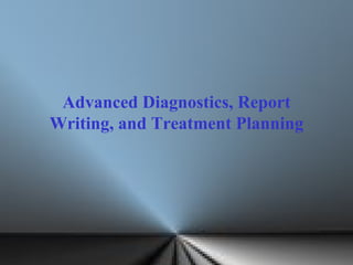 Advanced Diagnostics, Report Writing, and Treatment Planning 