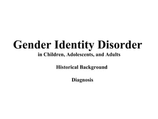 Gender Identity Disorder  in Children, Adolescents, and Adults Historical Background  Diagnosis 