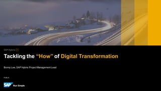 PUBLIC
Bonny Lee,SAP Hybris ProjectManagement Lead
Tackling the “How” of Digital Transformation
 