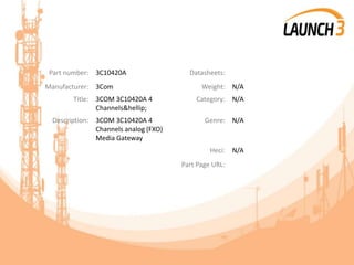 Part number: 3C10420A Datasheets:
Manufacturer: 3Com Weight: N/A
Title: 3COM 3C10420A 4
Channels&hellip;
Category: N/A
Description: 3COM 3C10420A 4
Channels analog (FXO)
Media Gateway
Genre: N/A
Heci: N/A
Part Page URL:
 